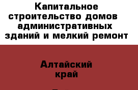 Капитальное строительство домов , административных  зданий и мелкий ремонт - Алтайский край, Бийск г. Строительство и ремонт » Услуги   